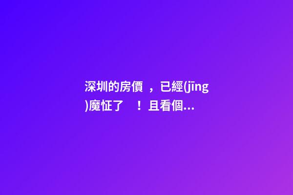 深圳的房價，已經(jīng)魔怔了！且看個究竟…